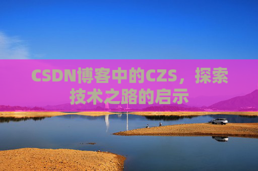 CSDN博客中的CZS，探索技术之路的启示